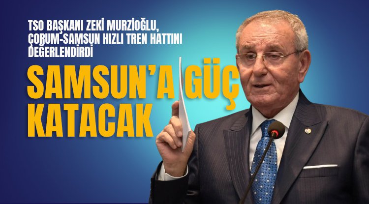 Murzioğlu: Hızlı Tren Samsun'un gücüne güç katacak