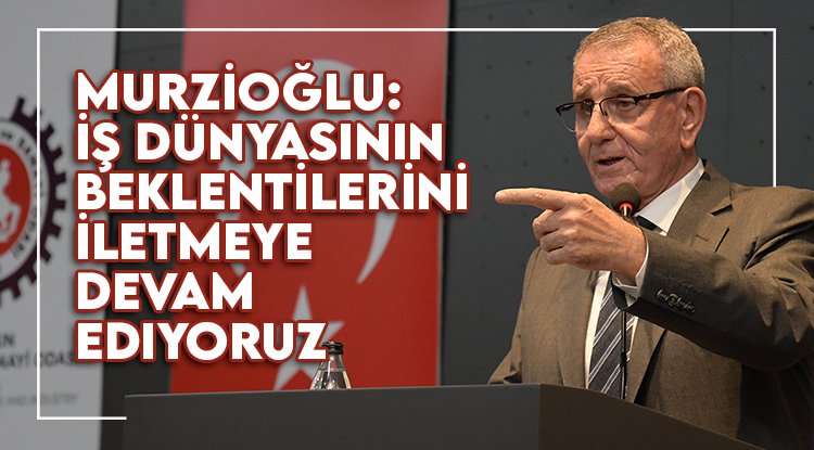 Murzioğlu: İş dünyasının beklentilerini iletmeye devam ediyoruz