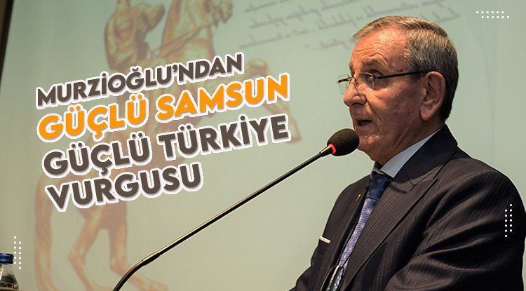 Murzioğlu’ndan ‘Güçlü Samsun, Güçlü Türkiye’ vurgusu
