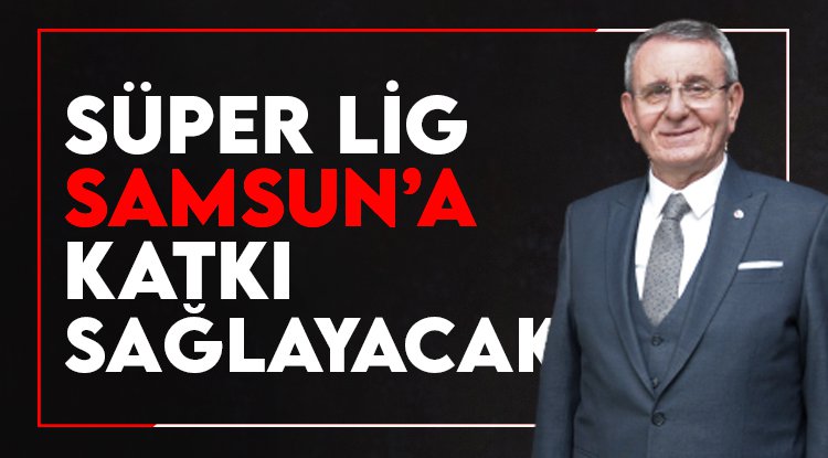Murzioğlu: Süper Lig, Samsun’a büyük katkı sağlayacak