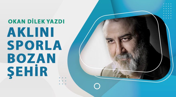 Okan Dilek'ten 'Aklını Sporla Bozan Şehir' yazısı