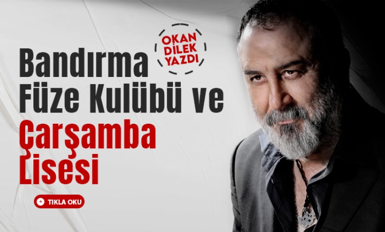 Okan Dilek'ten Düşündüren Yazı... Bandırma Füze Kulübü ve Çarşamba Lisesi