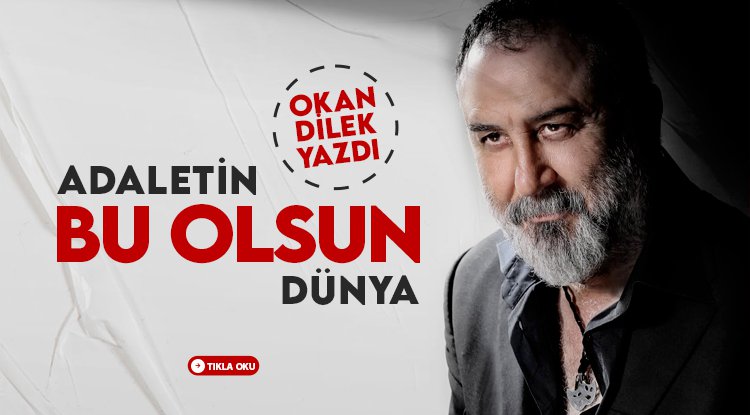 Okan Dilek yazdı: Adaletin Bu Olsun Dünya !