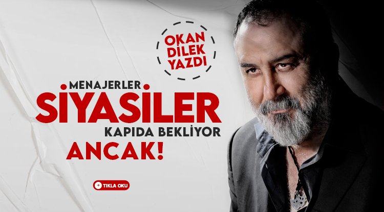 Okan Dilek yazdı: Menajerler, siyasiler kapıda bekliyor. Ancaaaak!