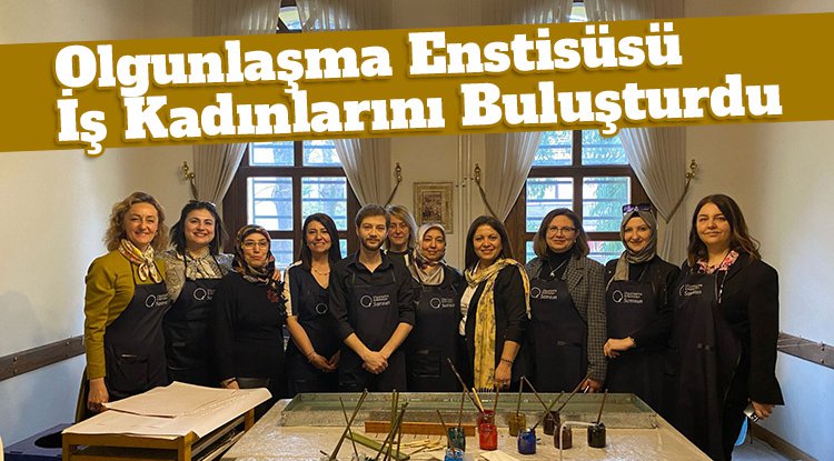 Olgunlaşma Enstitüsü iş kadınlarını buluşturdu