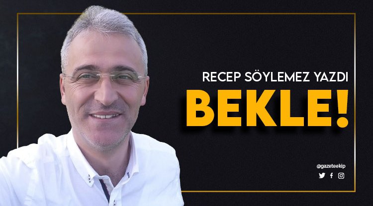 Recep Söylemez Yazdı: Bekle!