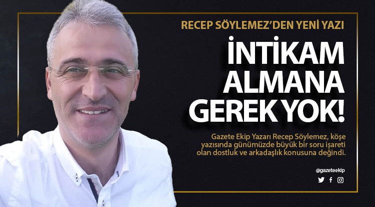 Recep Söylemez yazdı: İntikam almana gerek Yok!