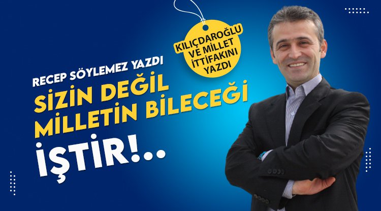 Recep Söylemez yazdı: Sizin değil, milletin bileceği iştir!..