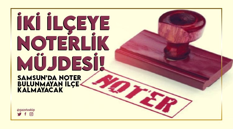 Samsun'da noter bulunmayan ilçe kalmayacak