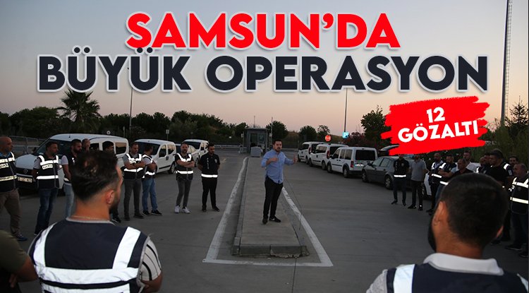 Samsun polisinden büyük operasyon: 12 gözaltı