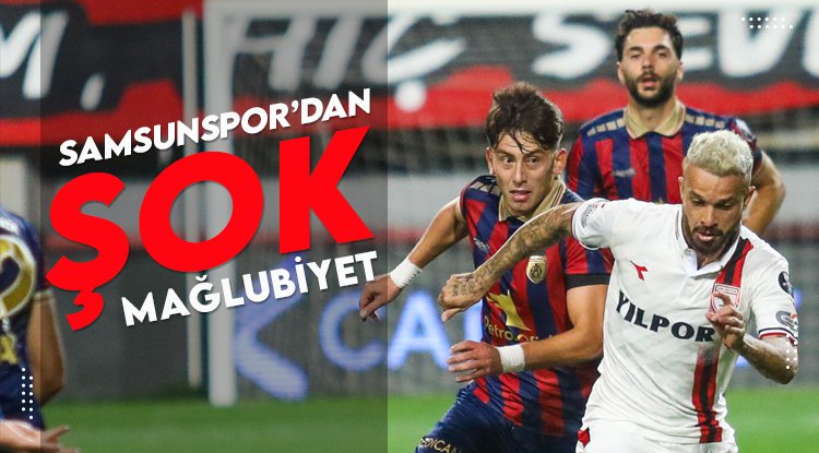 Samsunspor'dan şok mağlubiyet