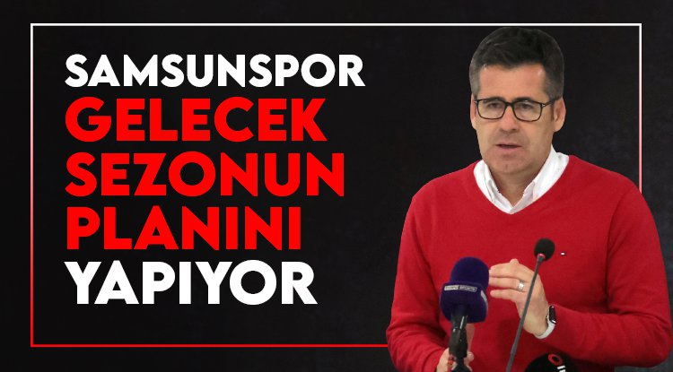 Samsunspor gelecek sezonun planını yapıyor