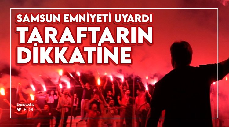Samsunspor taraftarın dikkatine... Emniyetten uyarı var...