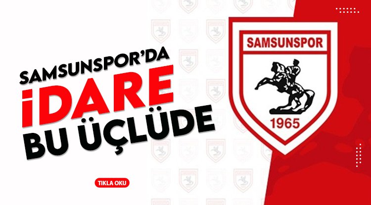 Samsunspor'un idaresi bu üçlüde