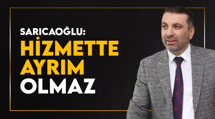 Sarıcaoğlu: Hizmette ayrım olmaz
