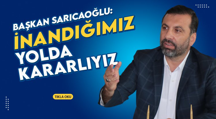 Sarıcaoğlu: İnandığımız yolda kararlıyız