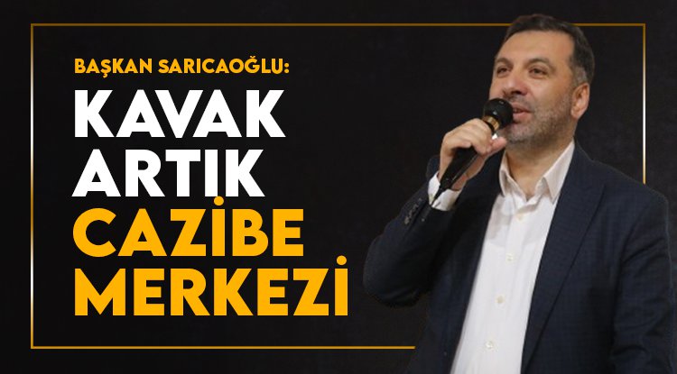 Sarıcaoğlu: Kavak artık cazibe merkezi