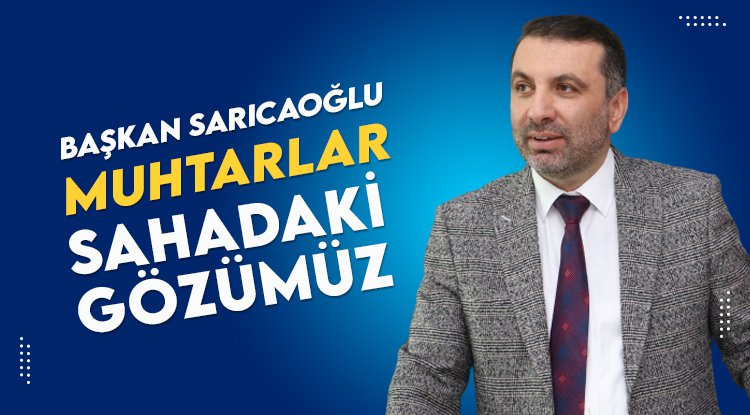 Sarıcaoğlu: Muhtarlar sahadaki gözümüz
