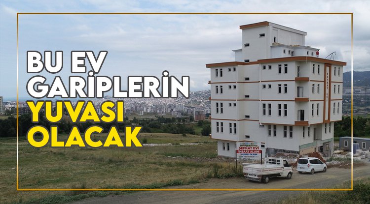 Şefkat Evi kimsesizlerin yuvası olacak