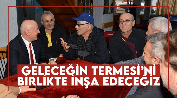 Şenol Kul: Geleceğin Terme'sini birlikte inşa edeceğiz