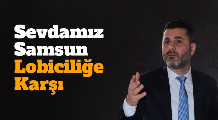 'Sevdamız Samsun' lobiciliğe karşı