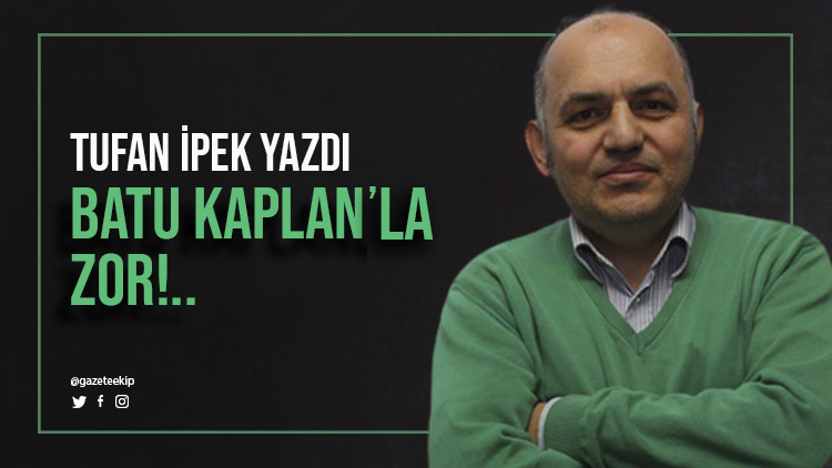 Tufan İpek yazdı: Batu Kaplan'la zor!..