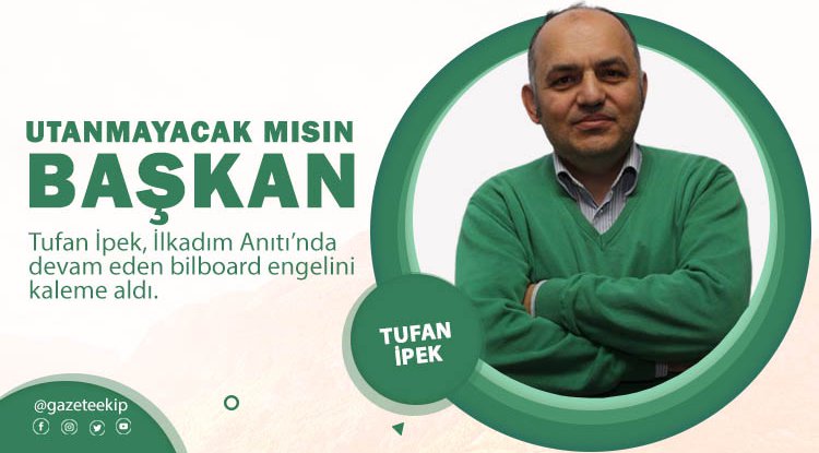 Tufan İpek yazdı: Utanmayacak mısın Başkan?