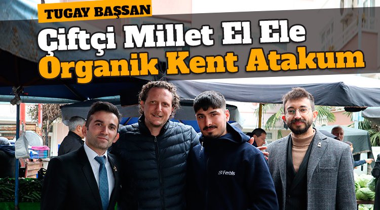 Tugay Başsan: Çiftçi millet el ele organik kent Atakum oluşturacağız