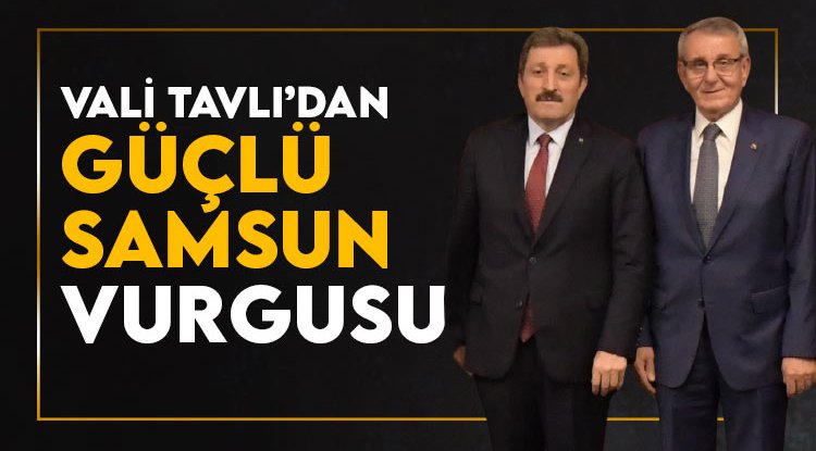 Vali Tavlı'dan 'Güçlü Samsun' vurgusu