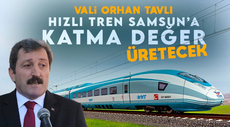 Vali Tavlı: Hızlı Tren Samsun'a Katma Değer Katacak