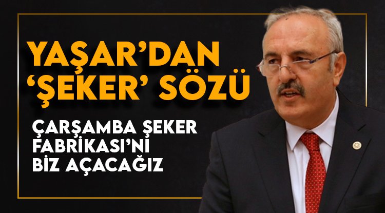 Yaşar’dan Çarşamba Şeker Fabrikası’nı hizmete açma sözü
