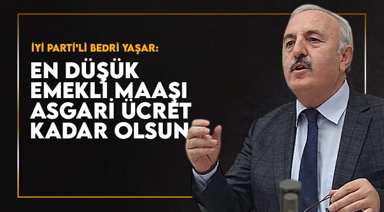 Yaşar: En düşük emekli maaşı asgari ücret kadar olsun